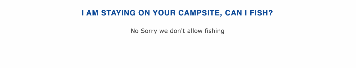 I AM STAYING ON YOUR CAMPSITE, CAN I FISH?No Sorr